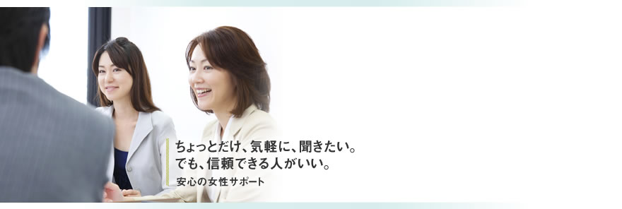 気軽に聞きたい。安心の女性サポート